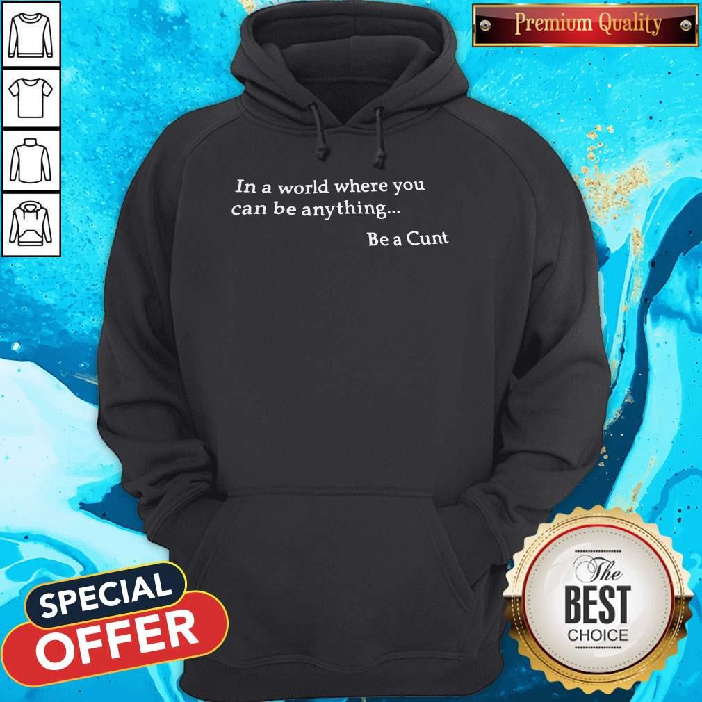 Funny In A World Where You Can Be Anything Be A Cunt Hoodie Funny In A World Where You Can Be Anything Be A Cunt Hoodie