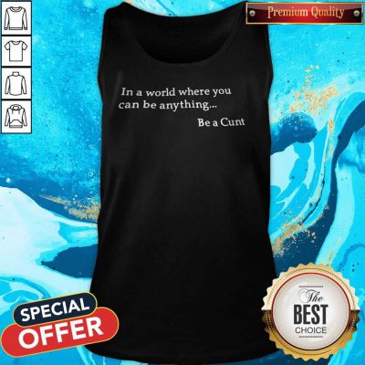 Funny In A World Where You Can Be Anything Be A Cunt Tank Top