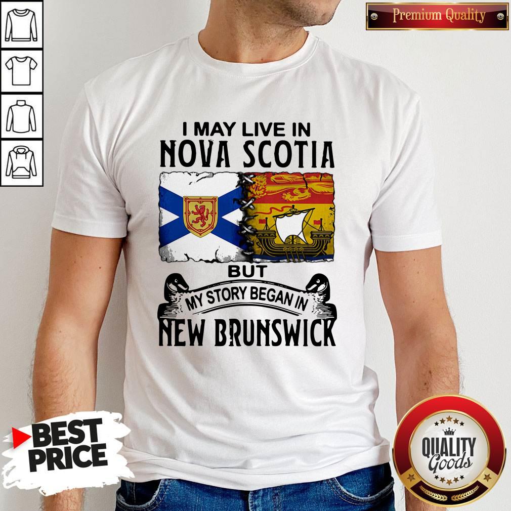 Good I May Live In Nova Scotia But My Story Began In New Brunswick Shirt