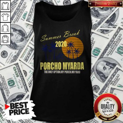 Nice Summer Break 2020 Porcho Myarda The Only Option My Porch My Vard Tank Top