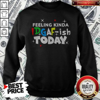 Original Feeling Kinda Idgaf Ish Today Sweatshirt