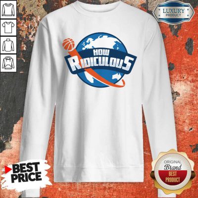 Premium How Ridiculous Sweatshirt