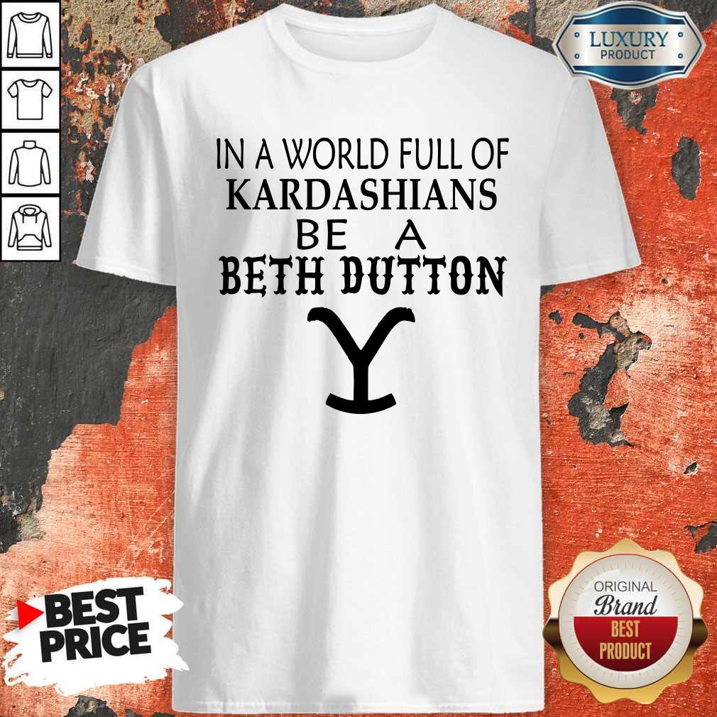 Premium In A World Full Of Kardashians Be A Beth Dutton Shirt