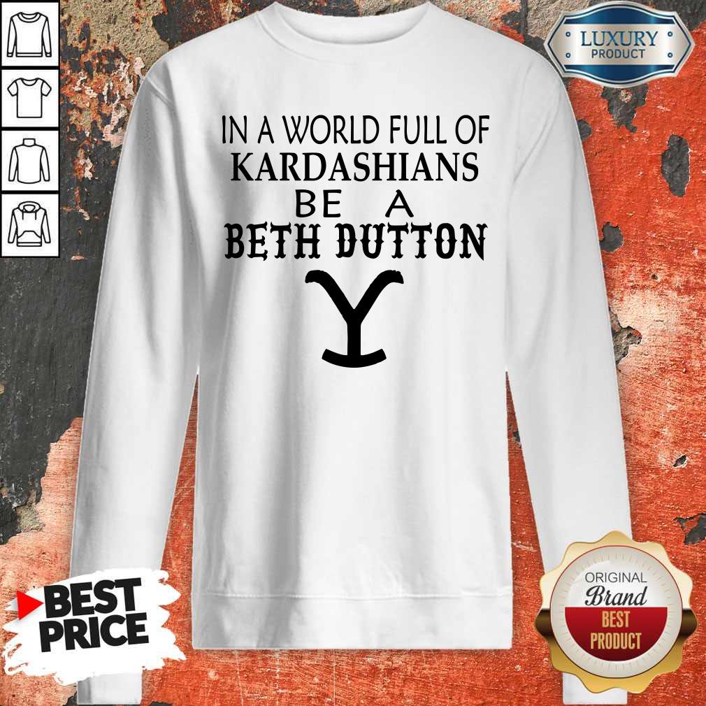 Premium In A World Full Of Kardashians Be A Beth Dutton Shirt - Image 5