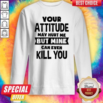 Premium My Attitude Can Even Kill You Sweatshirt