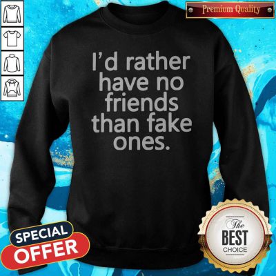 Top I’d Rather Have No Friends Than Fake One's Sweatshirt