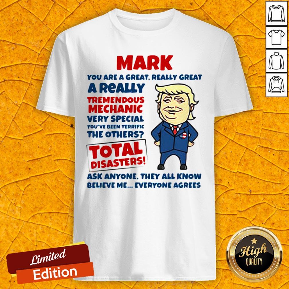 Mark You Are Great Really Great A Really Tremendous Mechanic Very Special Total Disasters Trump Shirt