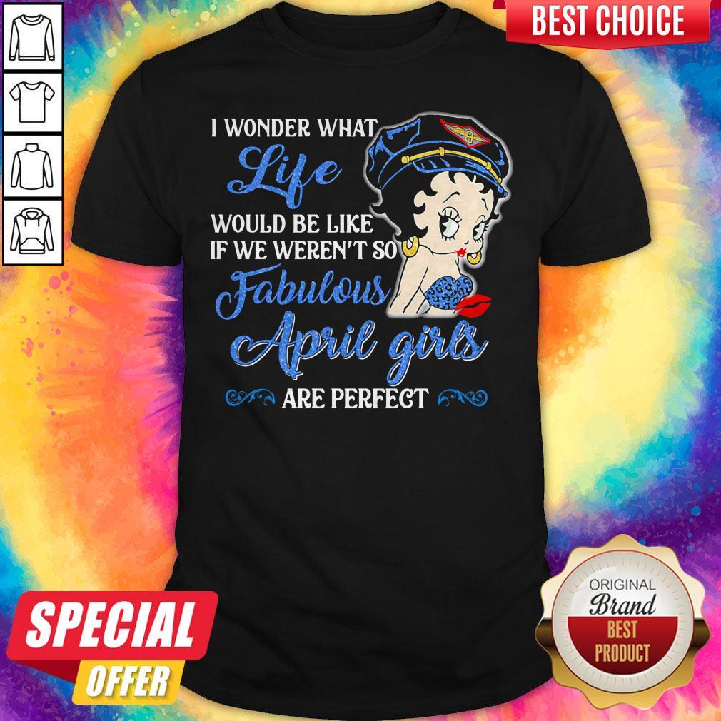 I Wonder What Life Would Be Like If We Weren't So Fabulous April Girls Are Perfect Lady Shirt