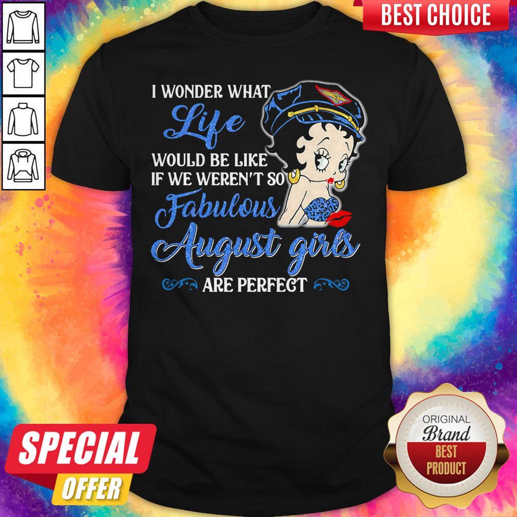 I Wonder What Life Would Be Like If We Weren't So Fabulous August Girls Are Perfect Lady Shirt