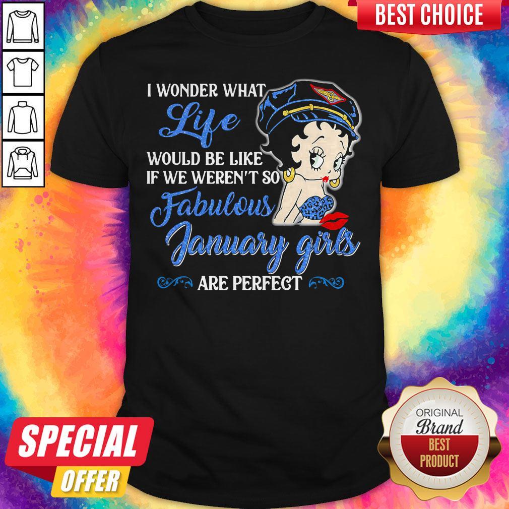 I Wonder What Life Would Be Like If We Weren't So Fabulous January Girls Are Perfect Lady Shirt