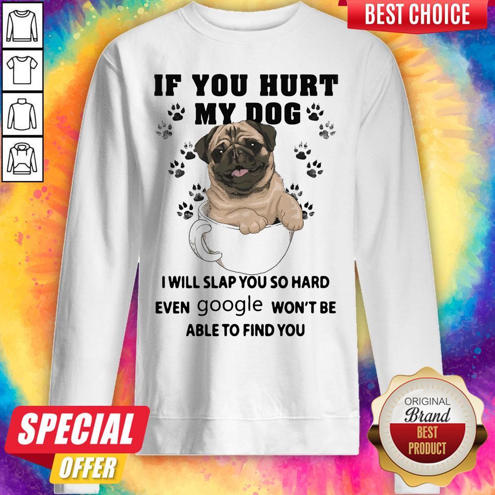 If You Hurt My Dog I Will Slap You So Hard Even Google Won't Be Able To Find You Dog Shirt - Image 2