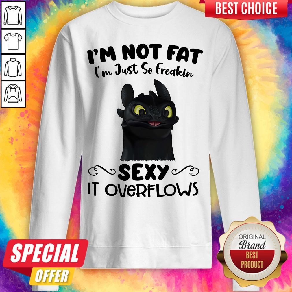 I'm Not Fat I'm Just So Freakin Sexy It Overflows Toothless Dragon Shirt - Image 5