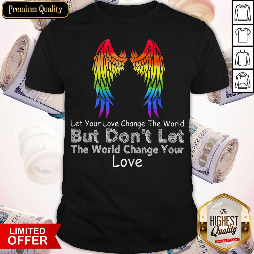 Let Your Love Change The World But Don't Let The World Change Your Love Wing Shirt