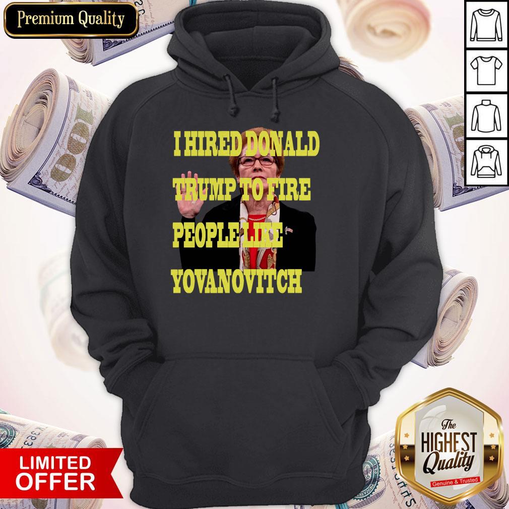 Pretty I Hired Donald Trump To Fire People Like Yovanovitch Shirt - Image 3