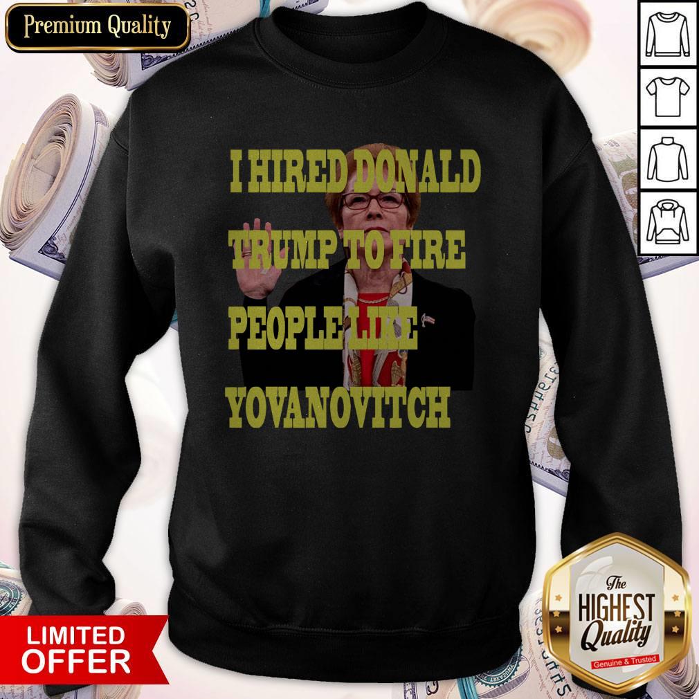 Pretty I Hired Donald Trump To Fire People Like Yovanovitch Shirt - Image 2