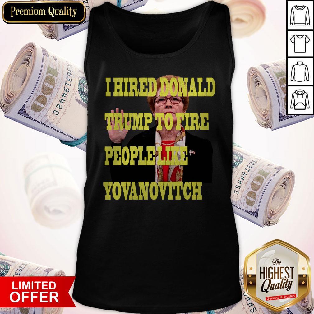 Pretty I Hired Donald Trump To Fire People Like Yovanovitch Shirt - Image 5