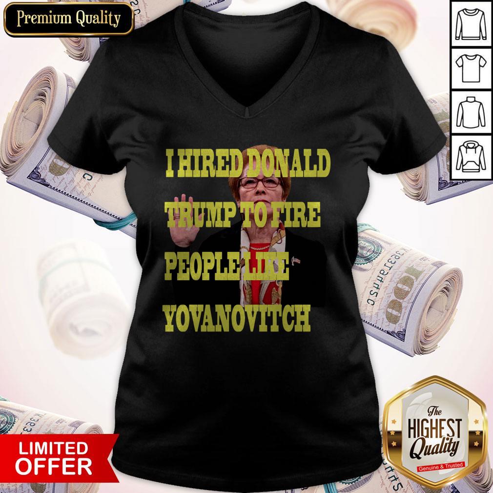Pretty I Hired Donald Trump To Fire People Like Yovanovitch Shirt - Image 4