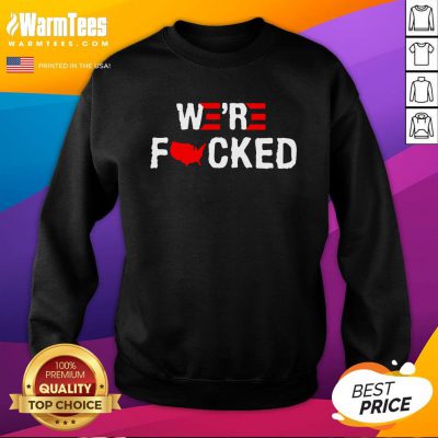 Attractive Joe Biden Were Fucked Sweatshirt - Design By Warmtees.com
