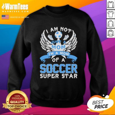 Great I Am Not Just A Mom I’m A Mom Of A Soccer Superstar Sweatshirt - Design By Warmtees.com