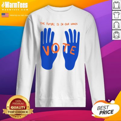 Hot The Future Is In Our Hands Vote Sweatshirt - Design By Warmtees.com