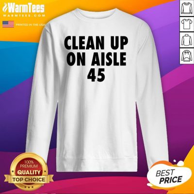 Official Clean Up On Aisle 45 Trump Slogan Quote Sweatshirt - Design By Warmtees.com