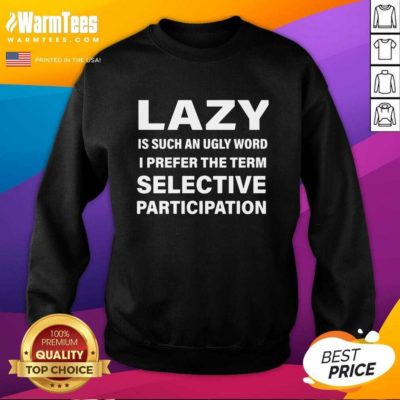 Lazy Is Such An Ugly Word I Prefer The Term Selective Participation SweatShirt - Design By Warmtees.com