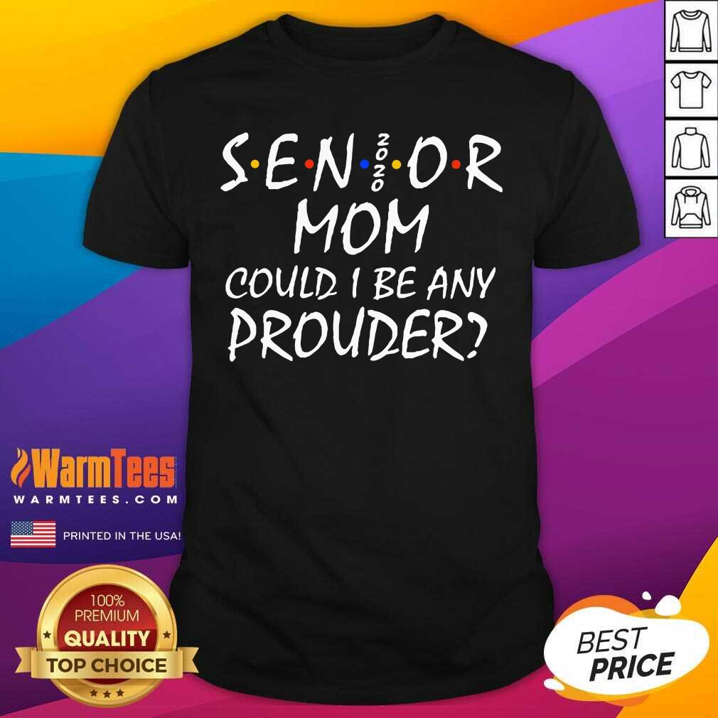 Senior Mom 2020 Could I Be Any Prouder Shirt - Design By Warmtees.com