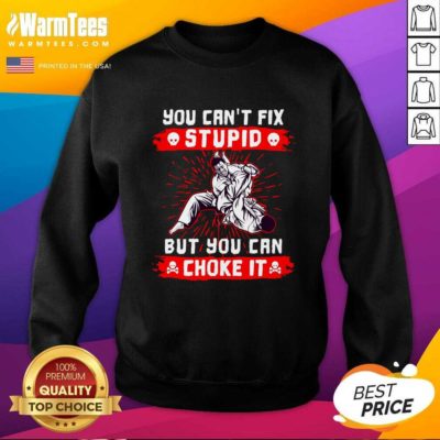 You Can’t Fix Stupid But You Can Choke It SweatShirt - Design By Warmtees.com