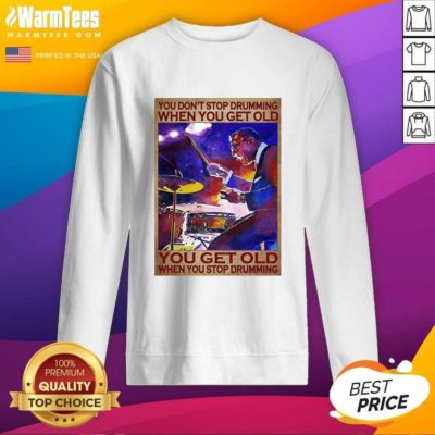 You Don’t Stop Drumming When You Get Old You Get Old When You Stop Drumming SweatShirt - Design By Warmtees.com