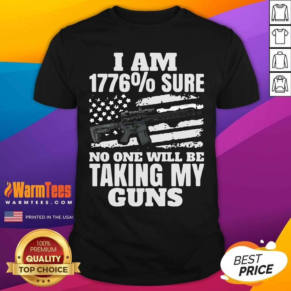 I Am 1776 % Sure No One Will Be Taking My Guns Shirt - Design By Warmtees.com