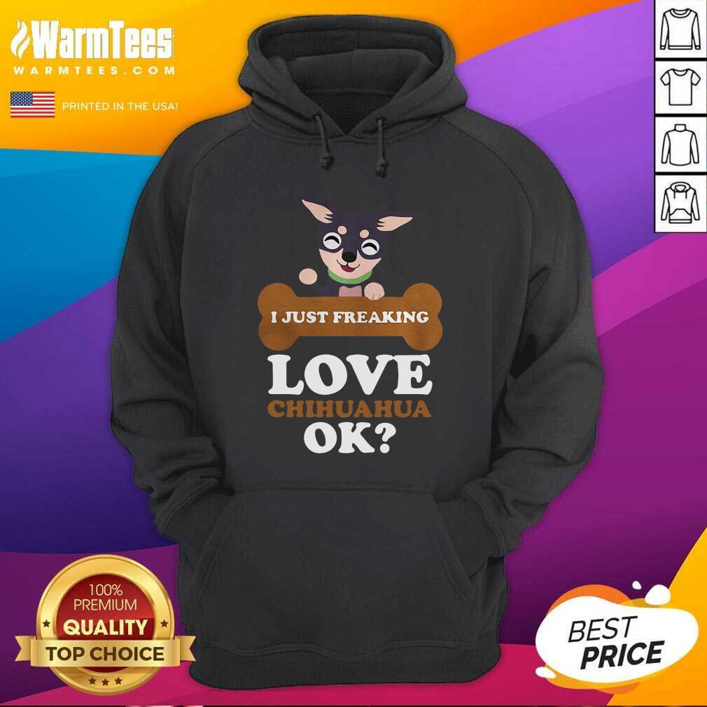 I Just Freaking Love Chihuahua Ok Dog Hoodie - Design By Warmtees.com I Just Freaking Love Chihuahua Ok Dog Hoodie - Design By Warmtees.com