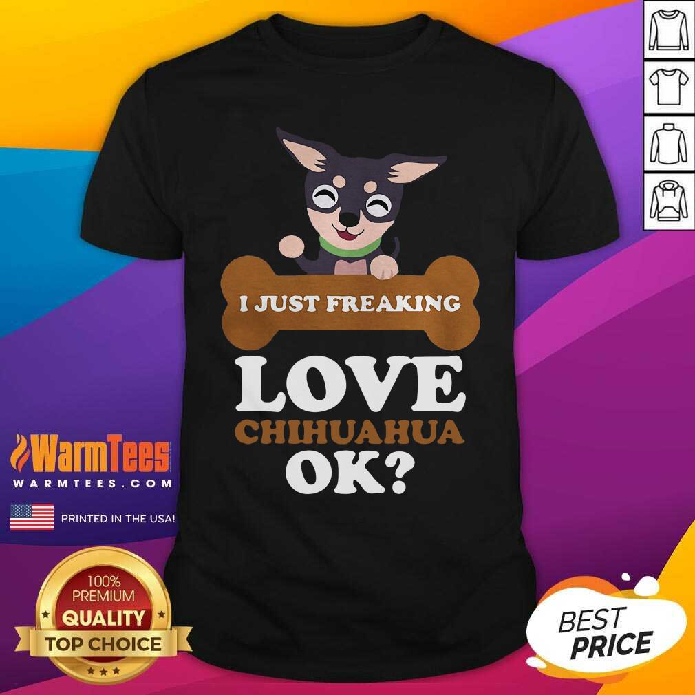 I Just Freaking Love Chihuahua Ok Dog Shirt - Design By Warmtees.com