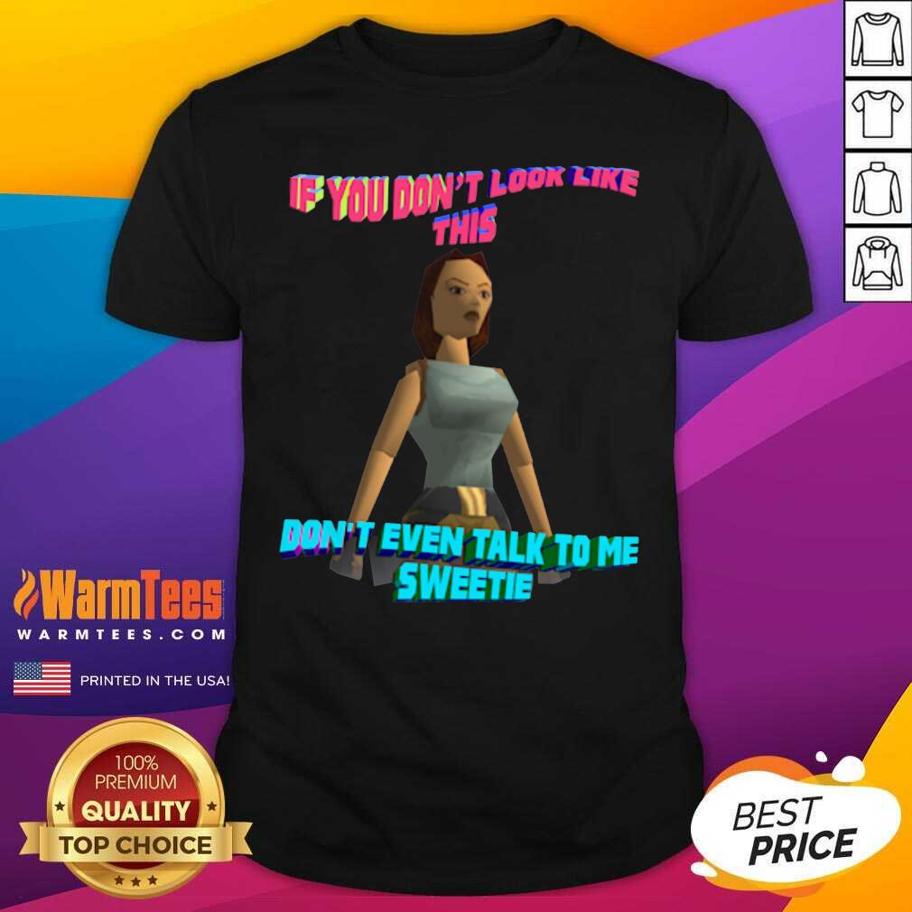 If You Don’t Look Like This Don’t Even Talk To Me Sweetie Shirt - Design By Warmtees.com