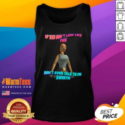 If You Don’t Look Like This Don’t Even Talk To Me Sweetie Tank Top - Design By Warmtees.com