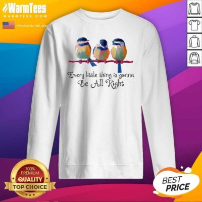Birds Every Little Thing Is Gonna Be All Right SweatShirt - Design By Warmtees.com