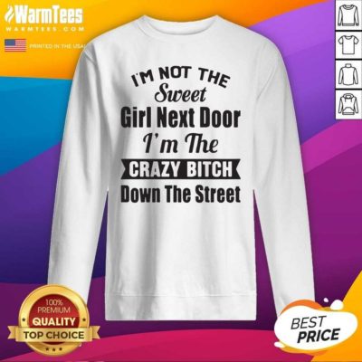 I’m Not The Sweet Girl Next Door I’m The Crazy Bitch Down The Street SweatShirt - Design By Warmtees.com