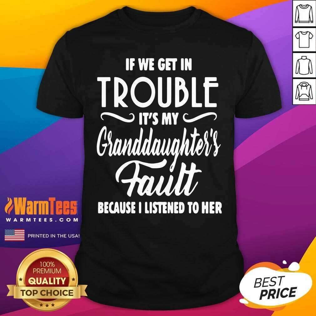 If We Get In Trouble It’s My Granddaughter’s Fault Because I Listened To Her Shirt - Design By Warmtees.com