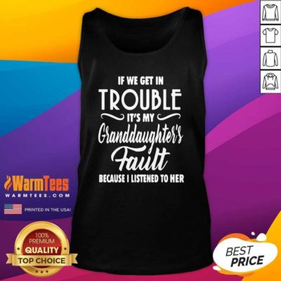 If We Get In Trouble It’s My Granddaughter’s Fault Because I Listened To Her Tank Top - Design By Warmtees.com