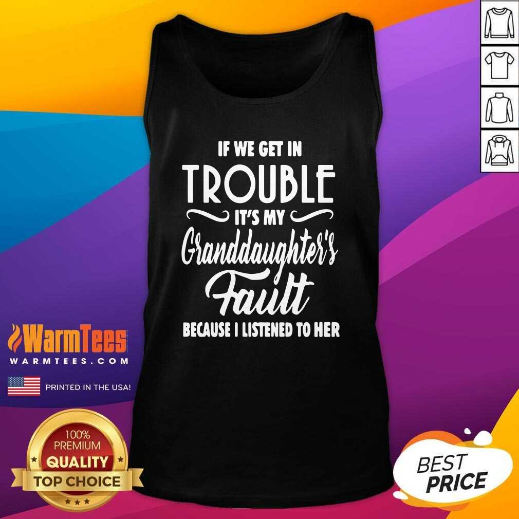 If We Get In Trouble It’s My Granddaughter’s Fault Because I Listened To Her Tank Top - Design By Warmtees.com If We Get In Trouble It’s My Granddaughter’s Fault Because I Listened To Her Tank Top - Design By Warmtees.com