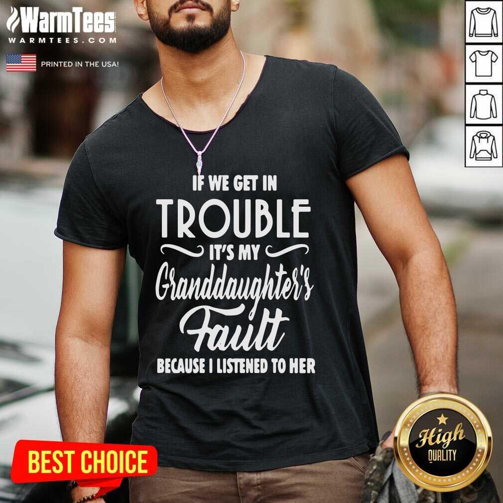 If We Get In Trouble It’s My Granddaughter’s Fault Because I Listened To Her V-neck - Design By Warmtees.com If We Get In Trouble It’s My Granddaughter’s Fault Because I Listened To Her V-neck - Design By Warmtees.com
