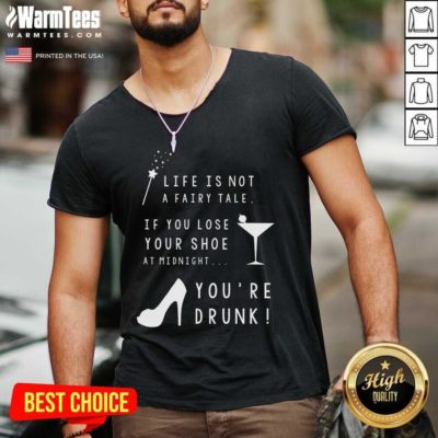Life Is Not A Fairy Tale If You Lose Your Shoe At Midnight You’re Drunk V-neck - Design By Warmtees.com