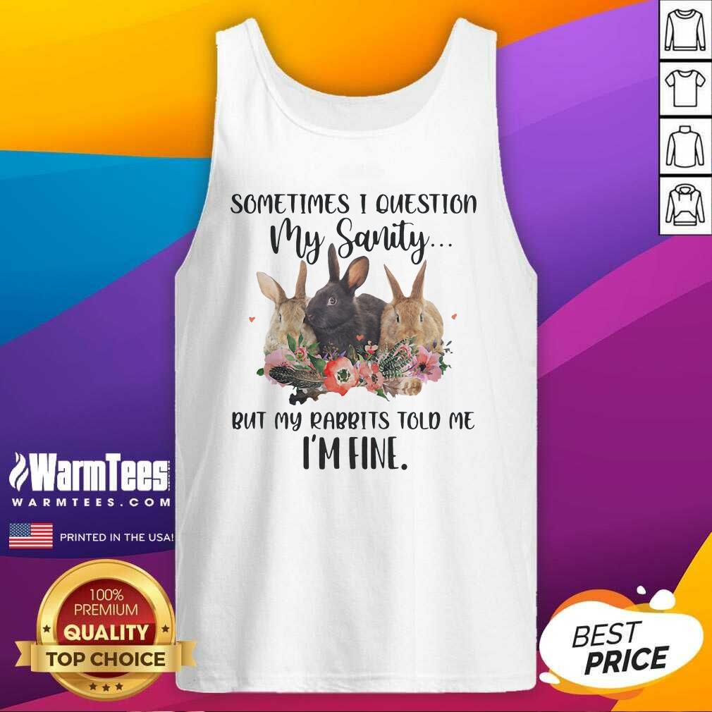 Sometimes I Question My Sanity But My Rabbits Told Me I’m Fine Rabbit Funny Tank Top - Design By Warmtees.com Sometimes I Question My Sanity But My Rabbits Told Me I’m Fine Rabbit Funny Tank Top - Design By Warmtees.com