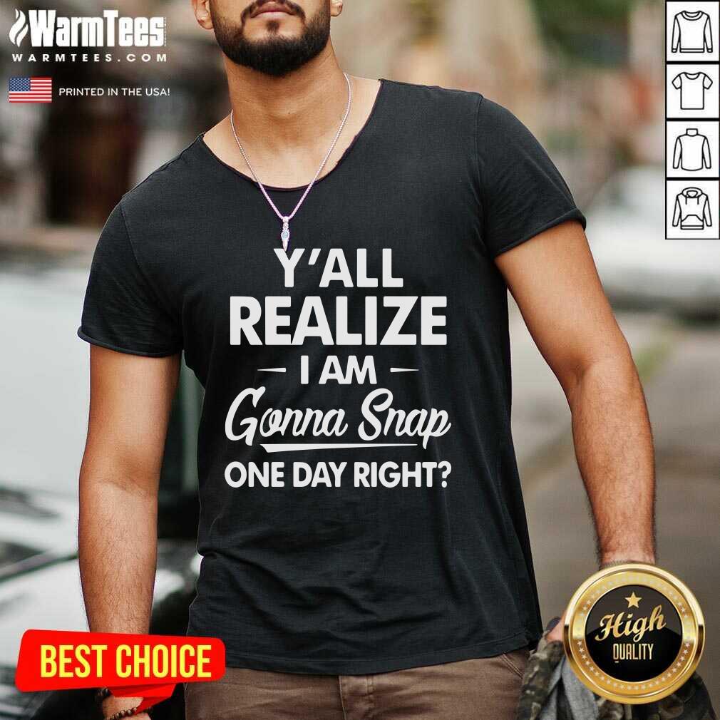 Y’all Realize I’m Gonna Snap One Day Right V-neck - Design By Warmtees.com Y’all Realize I’m Gonna Snap One Day Right V-neck - Design By Warmtees.com