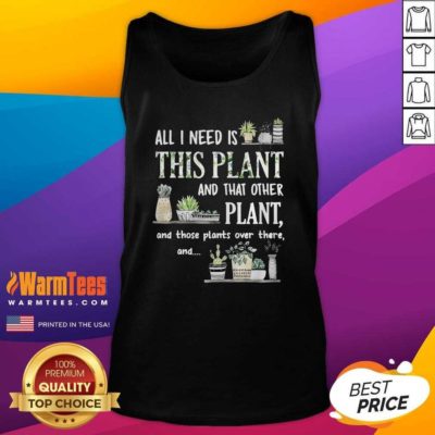 All I Need Is This Plant And That Other Plant And Those Plants Over There And Tank Top - Design By Warmtees.com