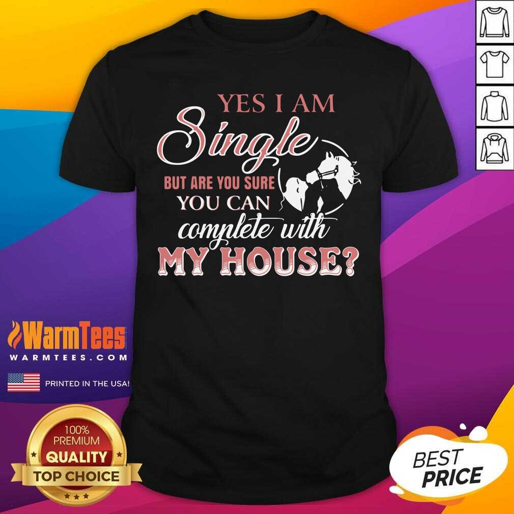 Yes I Am Single But Are You Sure You Can Complete With My House Shirt - Design By Warmtees.com