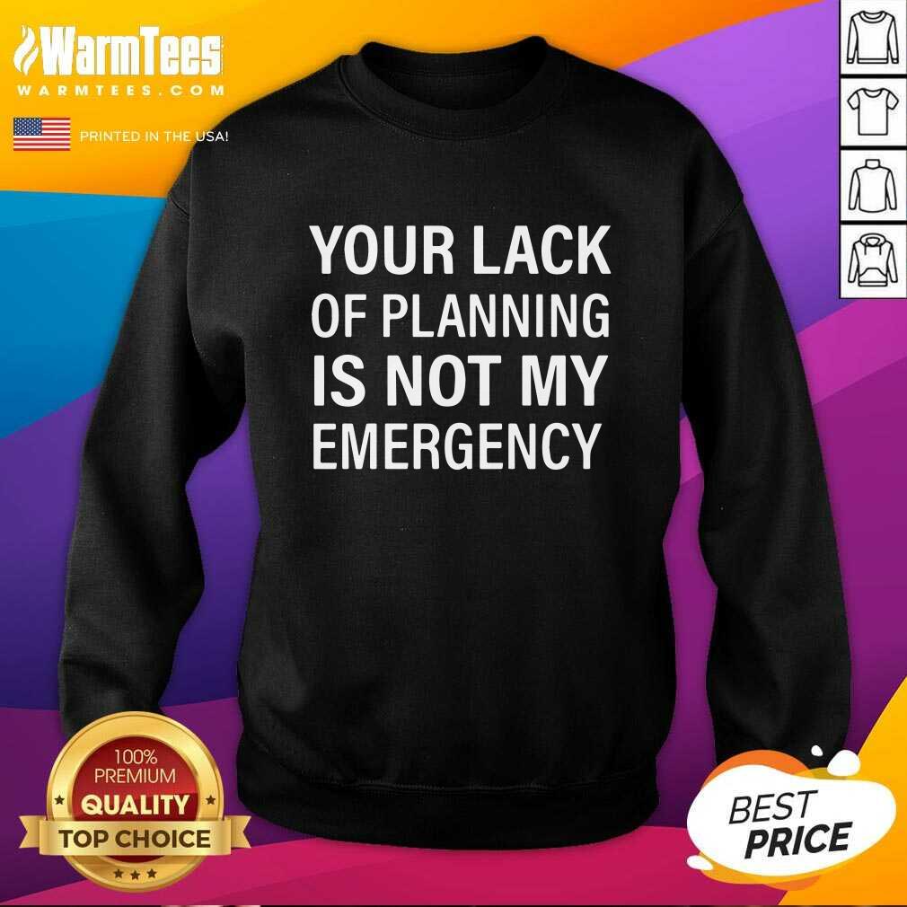 Your Lack Of Planning Is Not My Emergency SweatShirt - Design By Warmtees.com Your Lack Of Planning Is Not My Emergency SweatShirt - Design By Warmtees.com