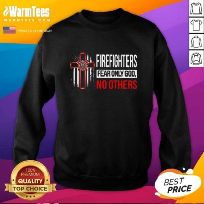 Firefighters Fear Only God No Others SweatShirt - Design By Warmtees.com