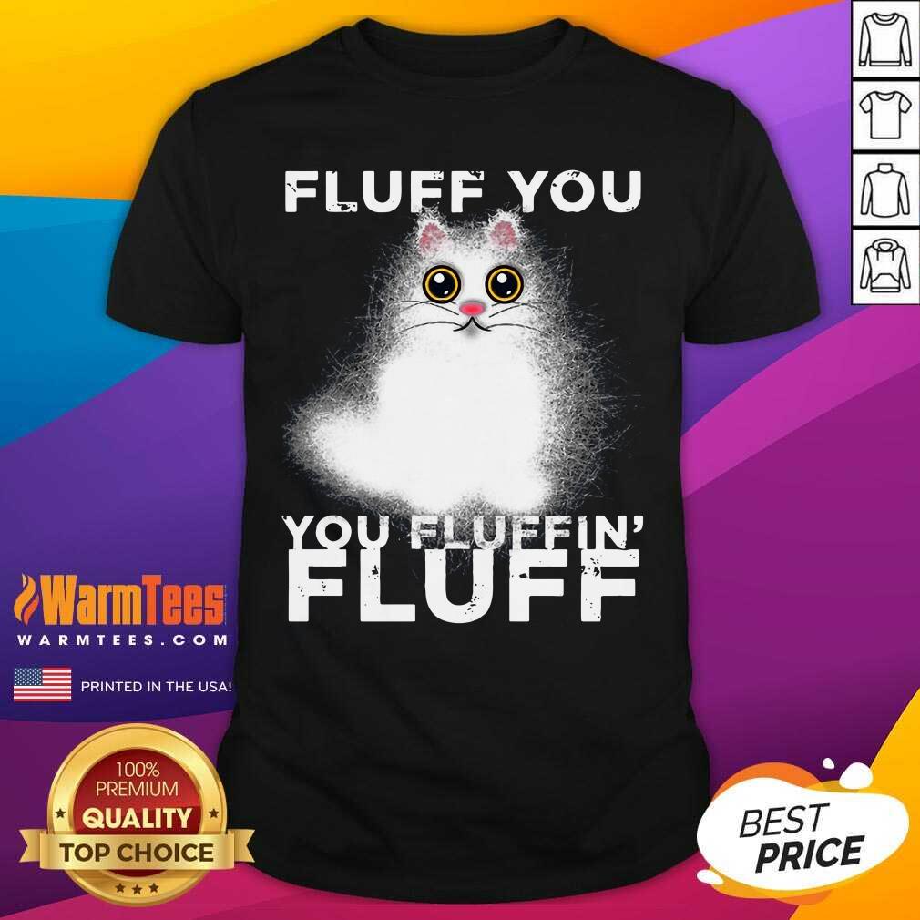 Fluff You You Fluffin Fluff Funny Fluffy Kawaii Cat Shirt - Design By Warmtees.com