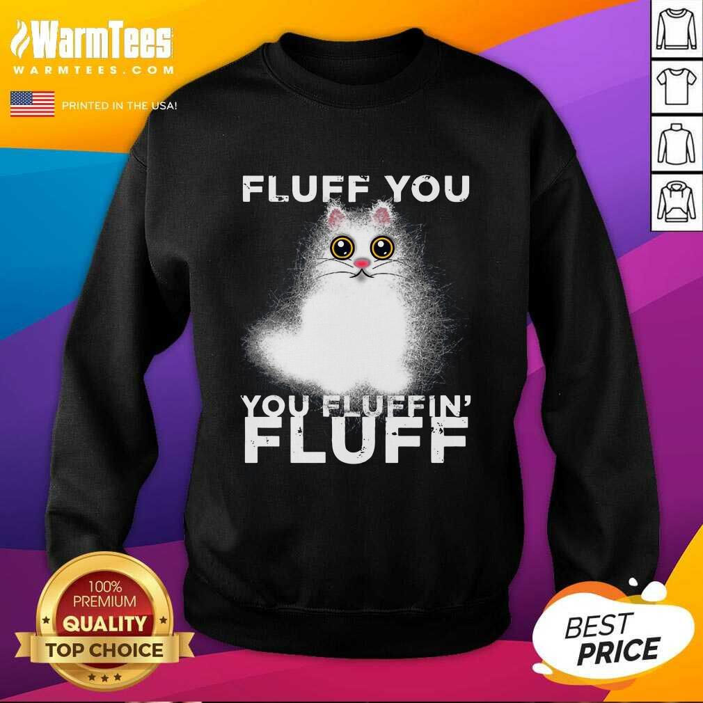 Fluff You You Fluffin Fluff Funny Fluffy Kawaii Cat SweatShirt - Design By Warmtees.com Fluff You You Fluffin Fluff Funny Fluffy Kawaii Cat SweatShirt - Design By Warmtees.com