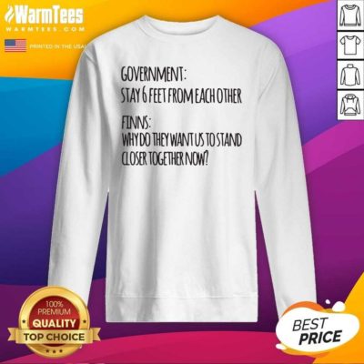 Government Stay 6 Feet From Each Other Finns Why Do They Want Us To Stand SweatShirt - Design By Warmtees.com